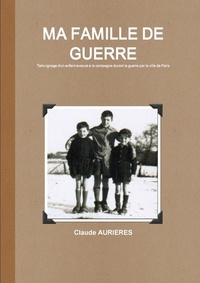 Claude Aurieres - MA FAMILLE DE GUERRE - Evacuation de Paris d'enfants en 1942 vers l'inconnu.