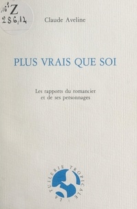 Claude Aveline et André Veinstein - Plus vrais que soi - Les rapports du romancier et de ses personnages.