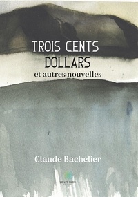Claude Bachelier - Trois cents dollars et autres nouvelles.