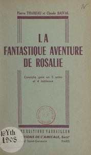 Claude Baival et Pierre Thareau - La fantastique aventure de Rosalie - Comédie gaie en 3 actes et 4 tableaux.