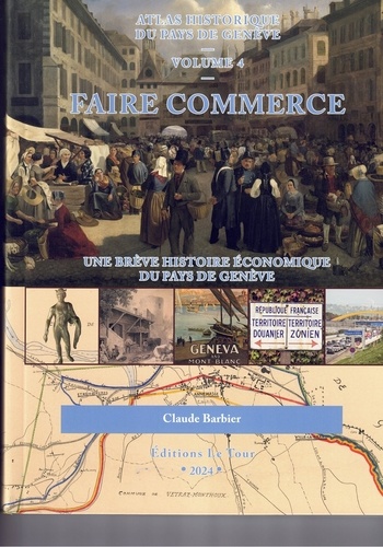 Atlas histrique du pays de Genève. Volume 4, Faire commerce, une brève histoire économique du pays de Genève  Edition 2024