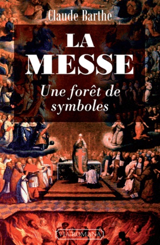 Claude Barthe - La messe : Une forêt de symboles - Commentaire allégorique ou mystique de la messe romaine traditionnelle avec indications historiques et rituelles.