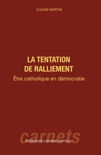 Claude Barthe - La tentation de ralliement - Être catholique en démocratie.