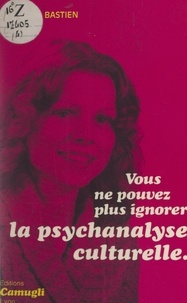 Claude Bastien et Jeanne Bastien - Vous ne pouvez plus ignorer la psychanalyse culturelle.