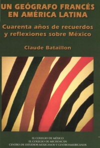Claude Bataillon - Un geógrafo francés en América Latina - Cuarenta años de recuerdos y reflexiones sobre México.
