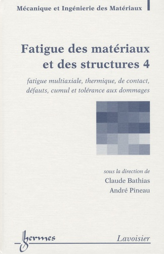 Claude Bathias et André Pineau - Fatigue des matériaux et des structures - Tome 4, Fatigue multiaxiale, thermique, de contact, défauts, cumul et tolérance aux dommages.