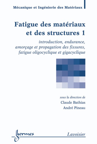 Claude Bathias et André Pineau - Fatigue des matériaux et des structures - Tome 1, Introduction, endurance, amorçage et propagation des fissures, fatigue oligocyclique et gigacyclique.