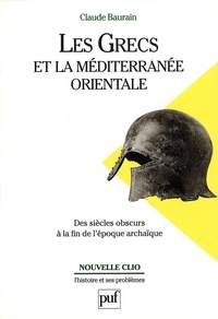 Claude Baurain - LES GRECS ET LA MEDITERRANEE ORIENTALE. - Des "siècles obscurs" à la fin de l'époque archaïque.