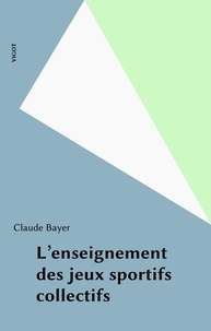 Claude Bayer - L'enseignement des jeux sportifs collectifs.