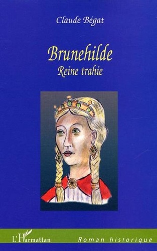 Claude Bégat - Brunehilde - Reine Trahie.