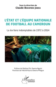 Claude Bekombo Jabea - L'Etat et l'équipe nationale de football au Cameroun - La lex lions indomptables de 1972 à 2014.