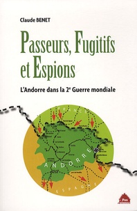 Claude Benet - Passeurs, fugitifs et espions - L'Andorre dans la Deuxième Guerre mondiale.