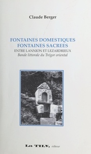Claude Berger - Fontaines domestiques, fontaines sacrées - Entre Lannion et Lézardrieux, bande littorale du Trégor occidental.