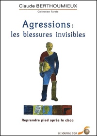 Claude Berthoumieux - Agressions : Les Blessures Invisibles. Reprendre Pied Apres Le Choc.