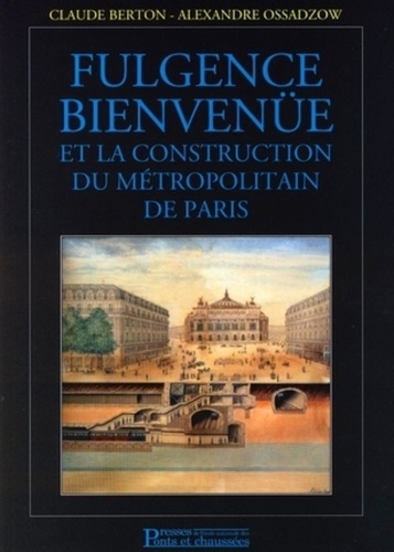 Claude Berton et Alexandre Ossadzow - Fulgence Bienvenüe et la construction du métropolitain de Paris.