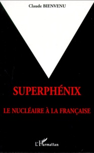 Claude Bienvenu - Superphénix - Le nucléaire à la française.