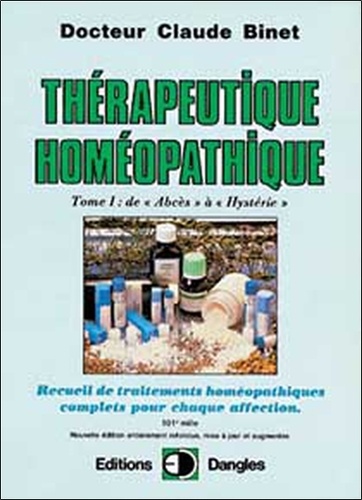 Claude Binet - Therapeutique Homeopathique. Tome 1, Recueil De Traitements Homeopathiques Complets Pour Chaque Affection, De Abces A Hysterie.