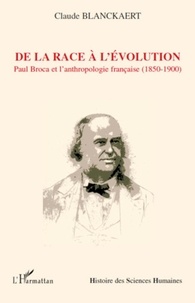 Claude Blanckaert - De la race à l'évolution - Paul Broca et l'anthropologie française (1850-1900).