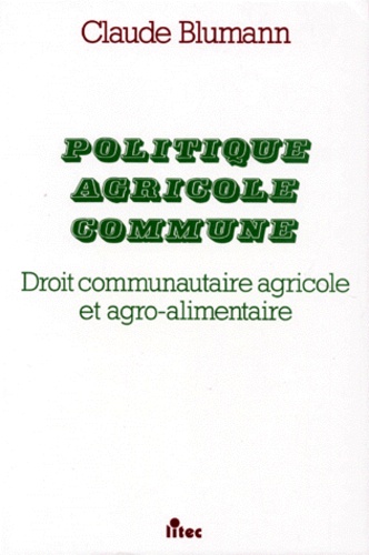 Claude Blumann - Politique Agricole Commune. Droit Communautaire Agricole Et Agro-Alimentaire.