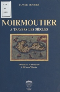 Claude Bouhier - Noirmoutier à travers les siècles : 200.000 ans de préhistoire, 2.000 ans d'histoire.