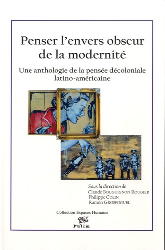Claude Bourguignon Rougier et Philippe Colin - Penser l'envers obscur de la modernité - Une anthologie de la pensée décoloniale latino-américaine.
