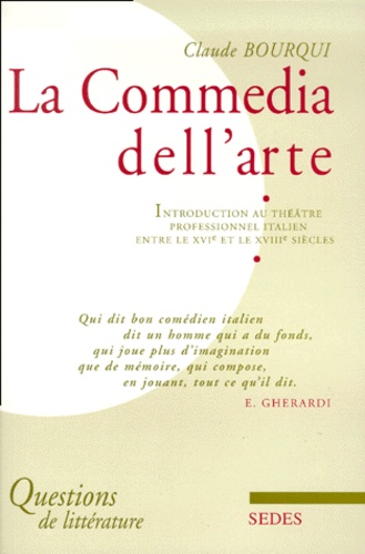 Claude Bourqui - La Commedia Dell'Arte. Introduction Au Theatre Professionnel Italien Entre Le Xvieme Et Le Xviiieme Siecles.