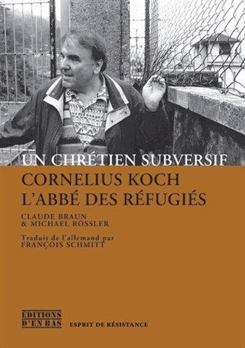 Claude Braun et Michael Rössler - Un chrétien subversif - Cornelius Koch, l'abbé des réfugiés.
