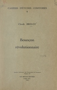 Claude Brelot et Pierre Barral - Besançon révolutionnaire - La Révolution à Besançon et dans quelques villes de l'Est de la France, 1789-1799. Quelques vues d'ensemble et références bibliographiques.