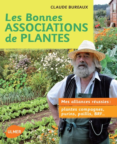 Claude Bureaux - Les bonnes associations de plantes - Mes alliances réussies : plantes compagnes, purins, paillis, BRF ....