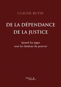 Claude Butin - De la dépendance de la justice - Quand les juges sont les dindons du pouvoir.