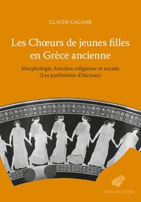 Claude Calame - Les choeurs de jeunes filles en Grèce ancienne - Morphologie, fonctions religieuses et sociales (Les parthénées d’Alcman).