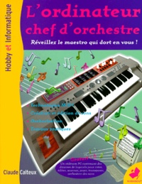 Claude Calteux - L'Ordinateur Chef D'Orchestre. Reveillez Le Maestro Qui Dort En Vous !.