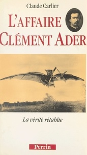 Claude Carlier - L'affaire Clément Ader - La vérité rétablie.