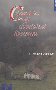 Claude Cattey - Quand les coqs chantaient librement.