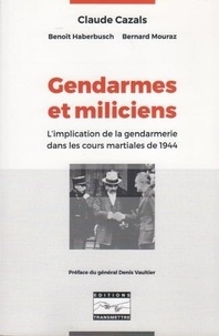 Claude Cazals - Gendarmes et miliciens - L'implication de la gendarmerie dans les cours martiales de 1944.