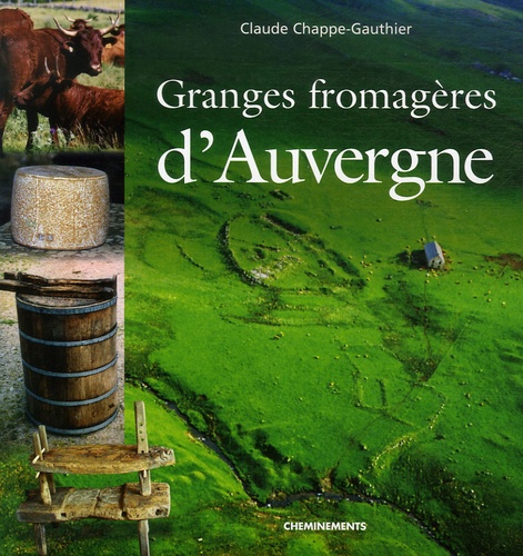 Claude Chappe-Gauthier et Guy Chappe - Granges fromagères d'Auvergne - La vie des moines fromagers dans les montagnes de Haute-Auvergne du XIIe siècle au XVIIIe siècle.