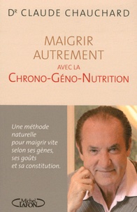 Claude Chauchard - Maigrir avec la chrono-géno-nutrition - Une méthode naturelle pour maigrir vite selon ses gènes, ses goûts et sa contitution.