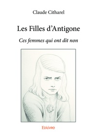 Claude Citharel - Les filles d'Antigone - Ces femmes qui ont dit non.