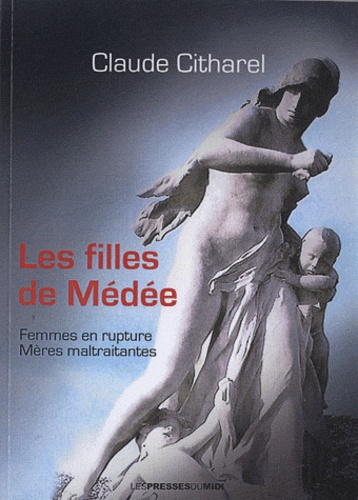 Claude Citharel - Les filles de Médée - Femmes en rupture, mères maltraitantes.