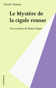 Claude Clément - Une aventure de Nanon Dupin  : Le mystère de la cigale rousse.