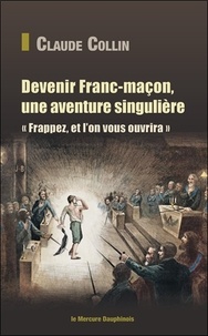 Claude Collin - Devenir franc-maçon, une aventure singulière - "Frappez, et l'on vous ouvrira !".
