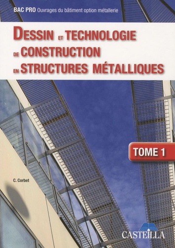 Claude Corbet - Dessin et technologie de constuction en structures métalliques., Bac Pro Ouvrages du bâtiment option métallerie - Tome 1.