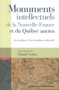 Claude Corbo - Monuments intellectuels de la Nouvelle-France et du Québec ancien - Aux origines d'une tradition culturelle.