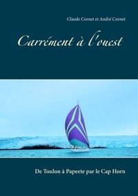 Claude Cornet - Carrément à l'ouest - De Toulon à Papeete par le Cap Horn.