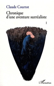 Claude Courtot - Chronique d'une aventure surréaliste - Tome 1.