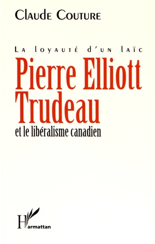 Claude Couture - Pierre Elliott Trudeau et le libéralisme canadien - La loyauté d'un laïc.