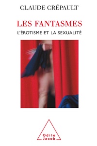 Claude Crépault - Les fantasmes, l'érotisme et la sexualité - L'étonnante étrangeté d'Eros.