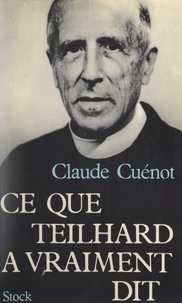 Claude Cuénot - Ce que Teilhard a vraiment dit.
