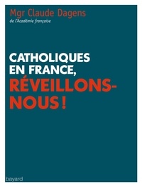 Claude Dagens - Catholiques en France, réveillons-nous !.