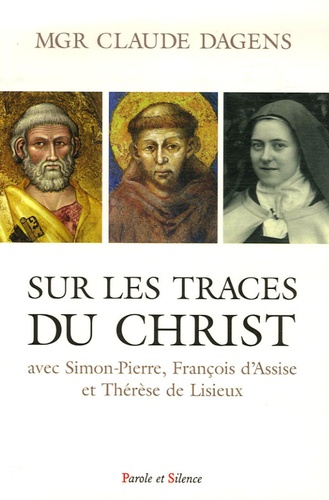 Claude Dagens - Sur les traces du Christ avec Simon-Pierre, François et Thérèse - Retraites à Rome, à Assise et à Lisieux.